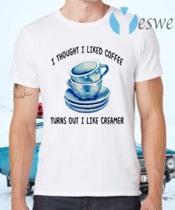 I Thought I Liked Coffee Turns Out I Like Creamer T-Shirts