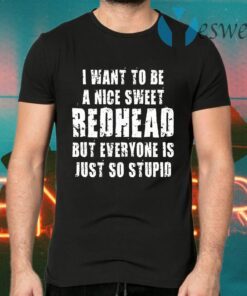 I Want To Be A Nice Redhead But Everyone Is Just So Stupid T-Shirts