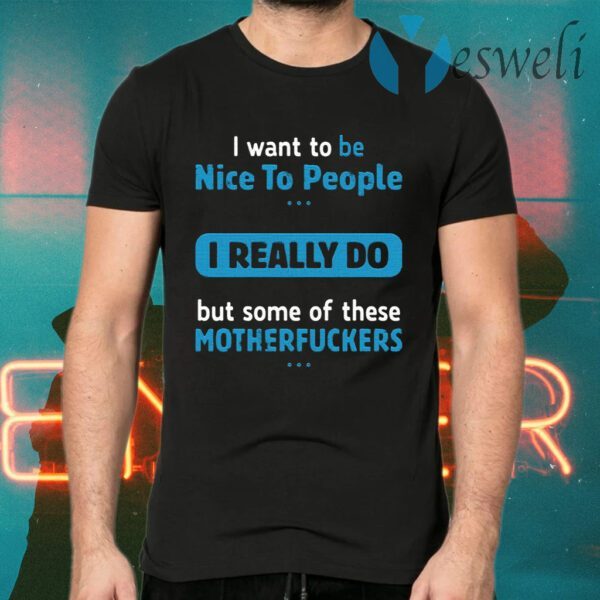 I Want To Be Nice To People I Really Do But Some Of These Motherfuckers T-Shirts