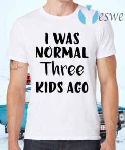 I Was Normal Three Kids Ago T-Shirts