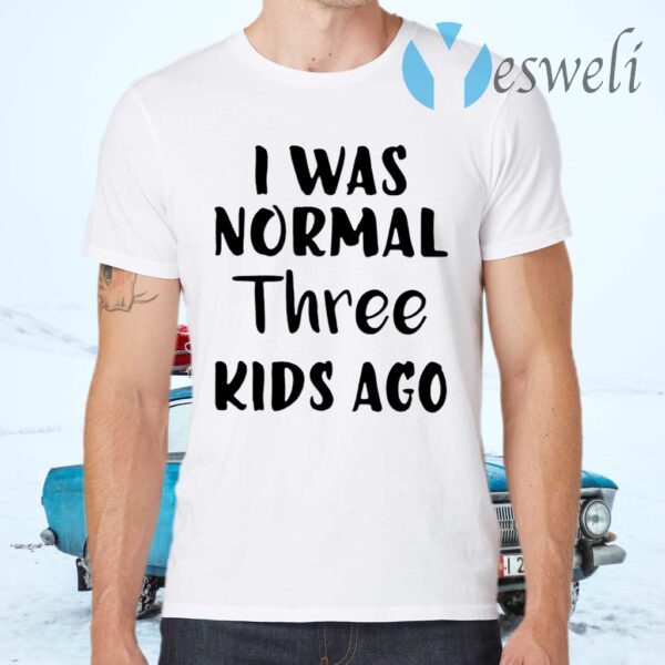 I Was Normal Three Kids Ago T-Shirts