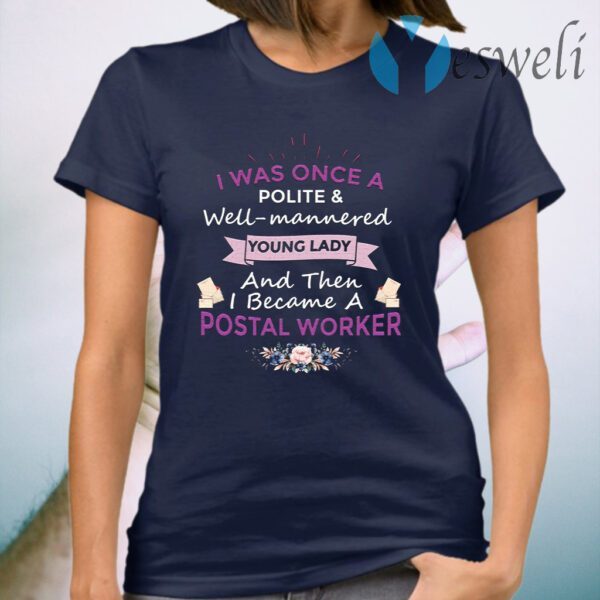 I Was Once A Polite And Well-Mannered Young Lady and Then I Became A Postal Worker T-Shirt