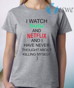 I Watch Hulu And Netflix And I Have Never Thought About Killing Myself T-Shirt