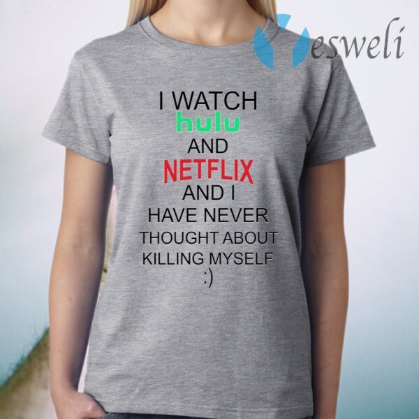 I Watch Hulu And Netflix And I Have Never Thought About Killing Myself T-Shirt