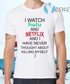 I Watch Hulu And Netflix And I Have Never Thought About Killing Myself T-Shirts