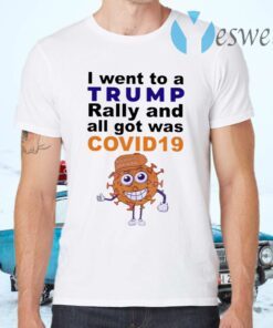 I Went To A Trump Rally And All I Got Was Covid 19 T-Shirts