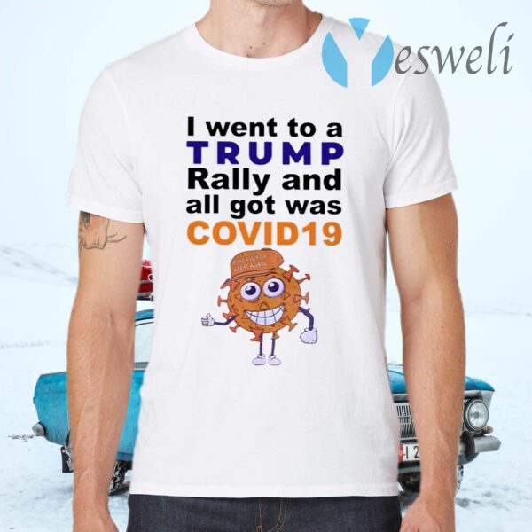 I Went To A Trump Rally And All I Got Was Covid 19 T-Shirts