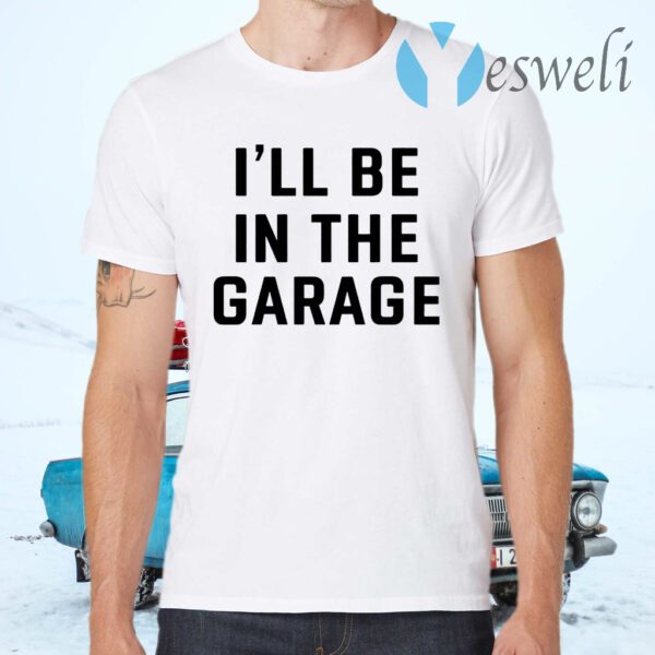 I Will Be In The Garage T-Shirts