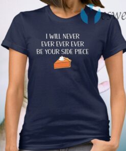 I Will Never Ever Ever Ever Be Your Side Piece T-Shirt