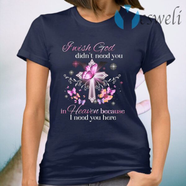 I Wish God Didn’t Need You In Heaven Because I Need You Here Memorial T-Shirt