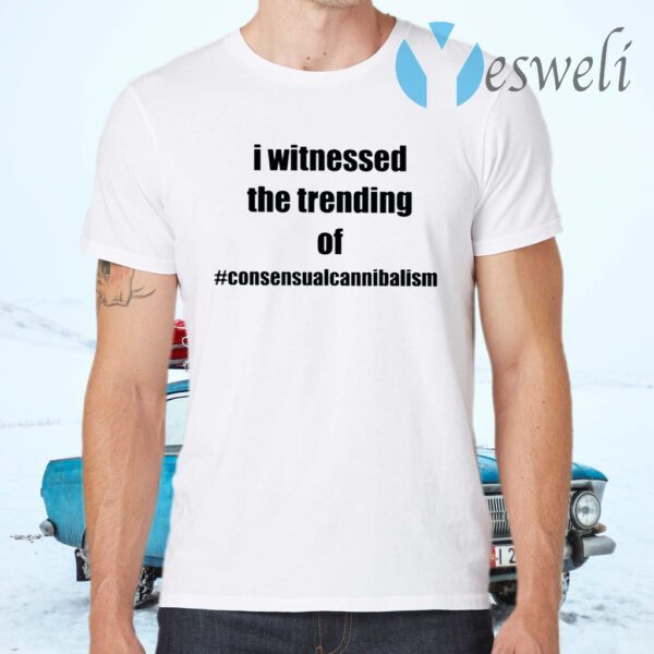 I Witnessed The Trending Of Consensual Cannibalism T-Shirts