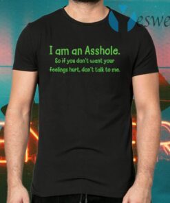 I am an Asshole so if you dont want to feelings hurt dont talk to me T-Shirts