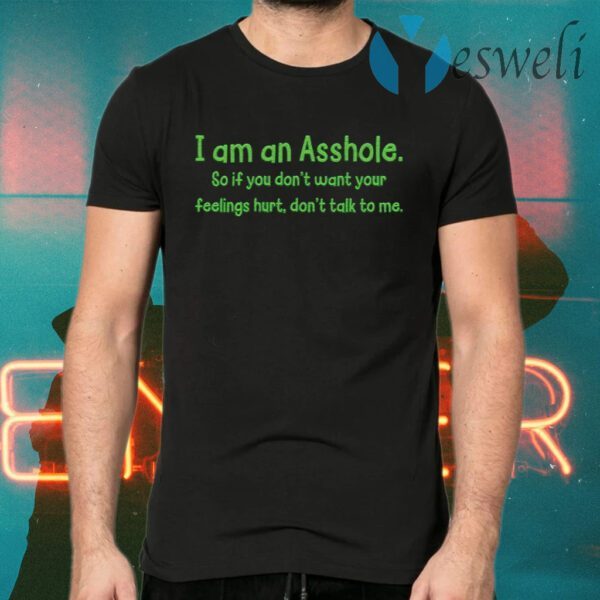 I am an Asshole so if you dont want to feelings hurt dont talk to me T-Shirts