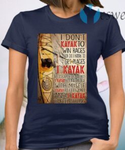 I don't kayak to win races nor do I kayak to get places T-Shirt