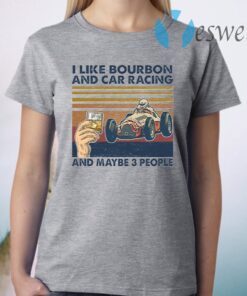 I like bourbon and car racing and maybe 3 people T-Shirt