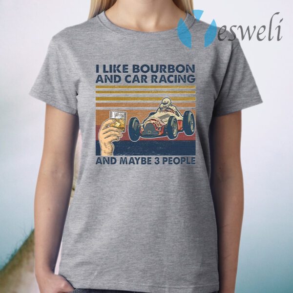 I like bourbon and car racing and maybe 3 people T-Shirt