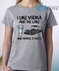 I like vodka and the lake and maybe 3 people T-Shirt