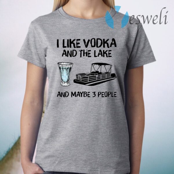 I like vodka and the lake and maybe 3 people T-Shirt