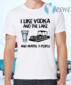 I like vodka and the lake and maybe 3 people T-Shirts