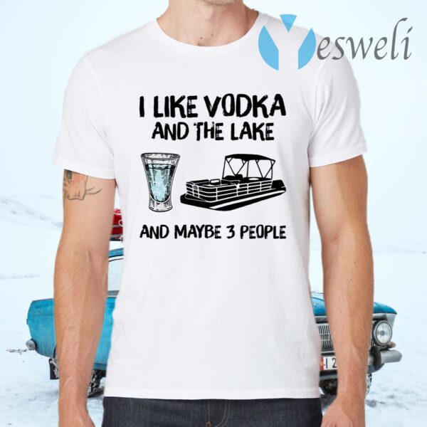 I like vodka and the lake and maybe 3 people T-Shirts