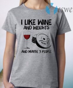 I like wine and weights and maybe 3 people T-Shirt