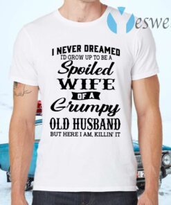 I never dreamed I'd grow up to be a Spoiled Wife of a Grumpy T-Shirts