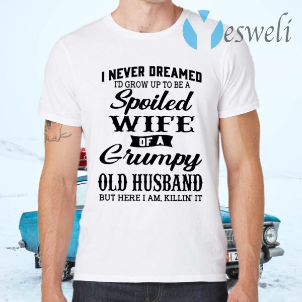 I never dreamed I'd grow up to be a Spoiled Wife of a Grumpy T-Shirts