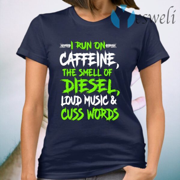 I run on caffeine the smell of diesel loud music and cuss words T-Shirt