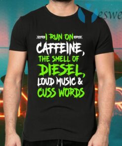 I run on caffeine the smell of diesel loud music and cuss words T-Shirts