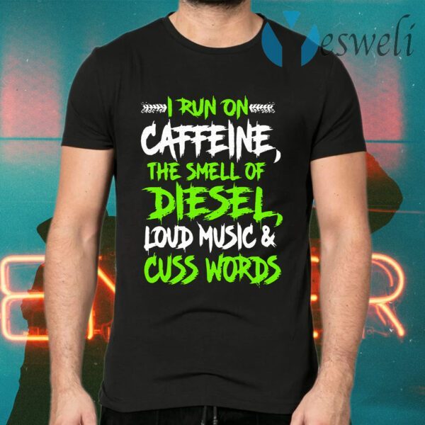 I run on caffeine the smell of diesel loud music and cuss words T-Shirts