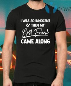 I was so innocent and then my best friend came along T-Shirts