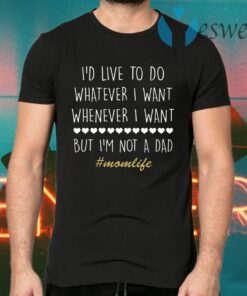 I’d Love To Do Whatever I Want But I’m Not A Dad T-Shirts