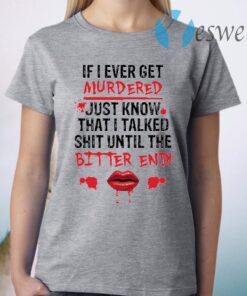 If I ever get murdered just know that I talked shit T-Shirt