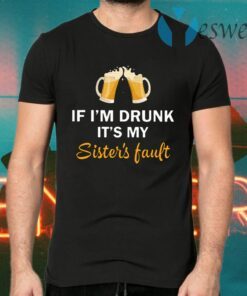 If I'm Drunk It's My Sister's Fault T-Shirts