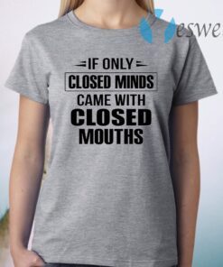 If Only Closed Minds Came With Closed Mouths T-Shirt