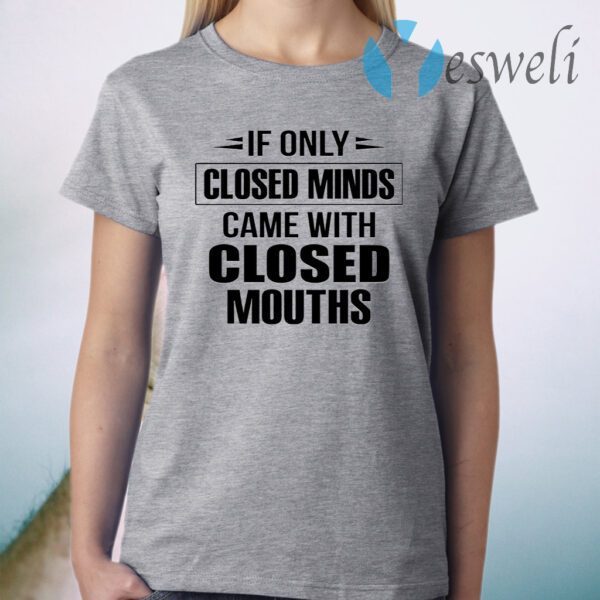 If Only Closed Minds Came With Closed Mouths T-Shirt