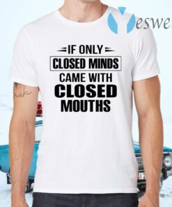 If Only Closed Minds Came With Closed Mouths T-Shirts