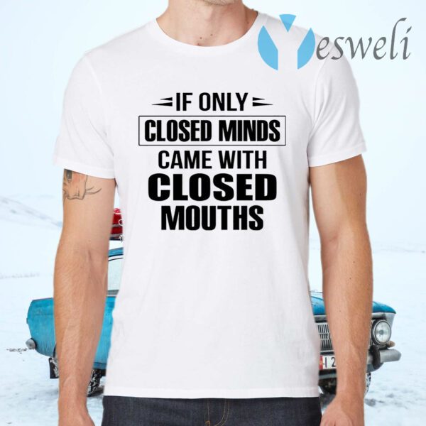 If Only Closed Minds Came With Closed Mouths T-Shirts