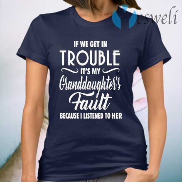 If We Get In Trouble It’s My Granddaughter’s Fault Because I Listen To Her T-Shirt