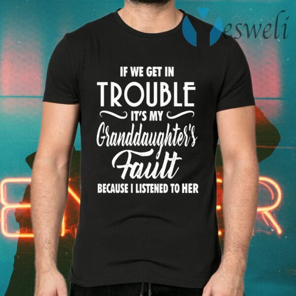 If We Get In Trouble It’s My Granddaughter’s Fault Because I Listen To Her T-Shirts