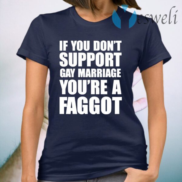 If You Don’t Support Gay Marriage You’re A Faggot T-Shirt