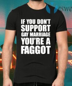 If You Don’t Support Gay Marriage You’re A Faggot T-Shirts