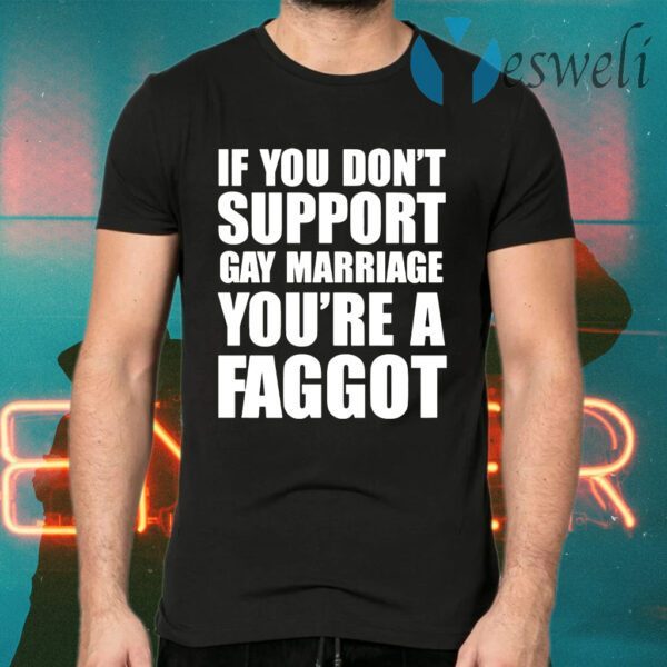 If You Don’t Support Gay Marriage You’re A Faggot T-Shirts