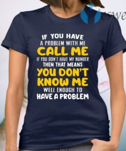 If You Have A Problem With Me Call Me If You Don’t Have My Number Then That Means You Don’t Know Me T-Shirt