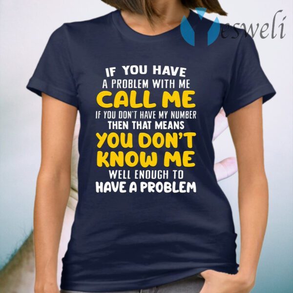 If You Have A Problem With Me Call Me If You Don’t Have My Number Then That Means You Don’t Know Me T-Shirt