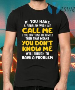 If You Have A Problem With Me Call Me If You Don’t Have My Number Then That Means You Don’t Know Me T-Shirts