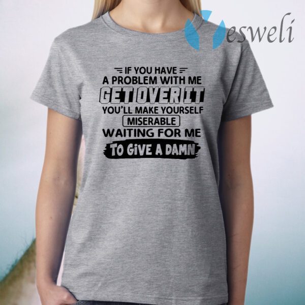 If You Have A Problem With Me Get Over It You’ll Make Yourself T-Shirt