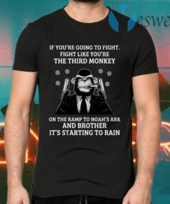 If Youre Going To Fight Fight Like Youre The Third Monkey On The Ramp To Noahs Ark And Brother Its Starting To Rain T-Shirts