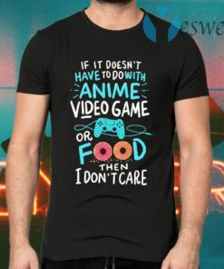 If it doesn’t have to do with Anime video game or food then I don’t care T-Shirts