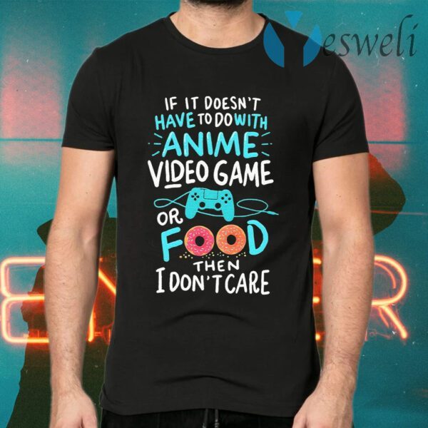 If it doesn’t have to do with Anime video game or food then I don’t care T-Shirts